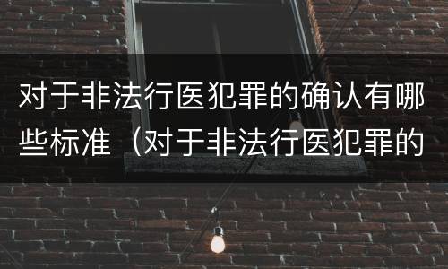 对于非法行医犯罪的确认有哪些标准（对于非法行医犯罪的确认有哪些标准要求）