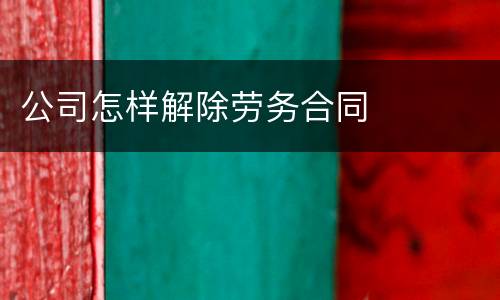 公司怎样解除劳务合同