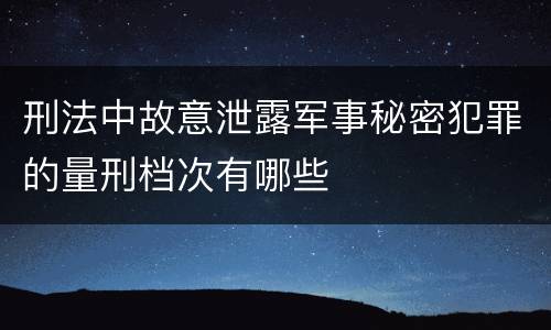 刑法中故意泄露军事秘密犯罪的量刑档次有哪些