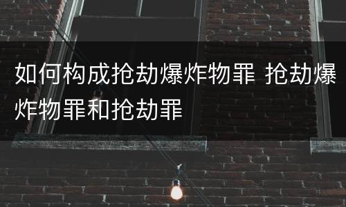如何构成抢劫爆炸物罪 抢劫爆炸物罪和抢劫罪