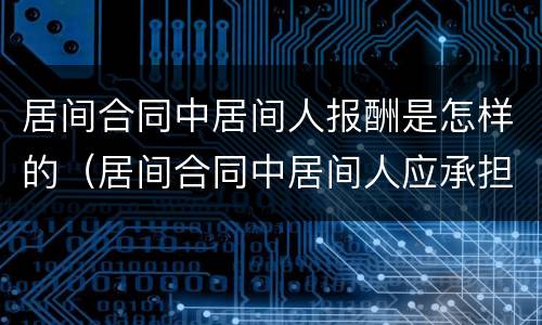 居间合同中居间人报酬是怎样的（居间合同中居间人应承担的责任）