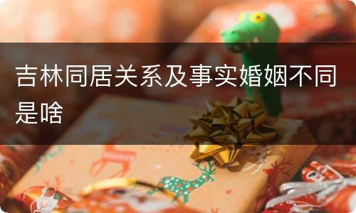 吉林同居关系及事实婚姻不同是啥