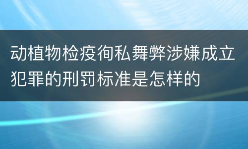 动植物检疫徇私舞弊涉嫌成立犯罪的刑罚标准是怎样的