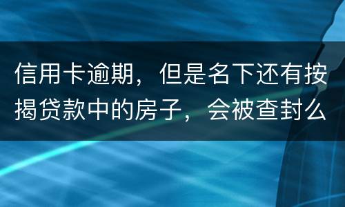 信用卡逾期，但是名下还有按揭贷款中的房子，会被查封么