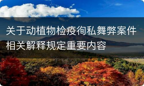 关于动植物检疫徇私舞弊案件相关解释规定重要内容