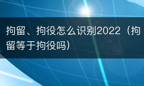 拘留、拘役怎么识别2022（拘留等于拘役吗）