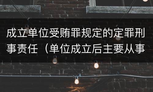 成立单位受贿罪规定的定罪刑事责任（单位成立后主要从事犯罪活动）