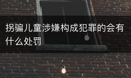 拐骗儿童涉嫌构成犯罪的会有什么处罚