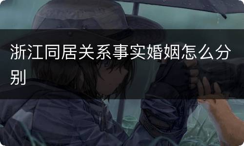 浙江同居关系事实婚姻怎么分别