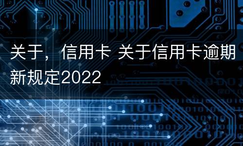 关于，信用卡 关于信用卡逾期新规定2022