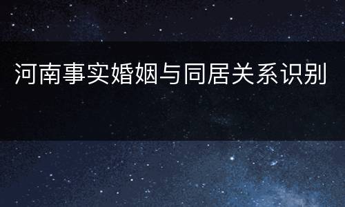 河南事实婚姻与同居关系识别