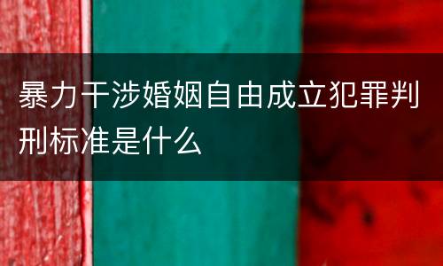 暴力干涉婚姻自由成立犯罪判刑标准是什么