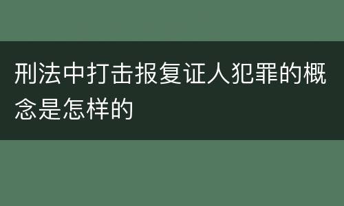 刑法中打击报复证人犯罪的概念是怎样的