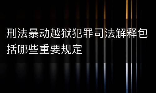 刑法暴动越狱犯罪司法解释包括哪些重要规定
