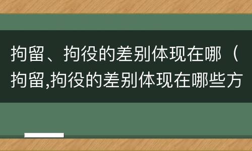 拘留、拘役的差别体现在哪（拘留,拘役的差别体现在哪些方面）