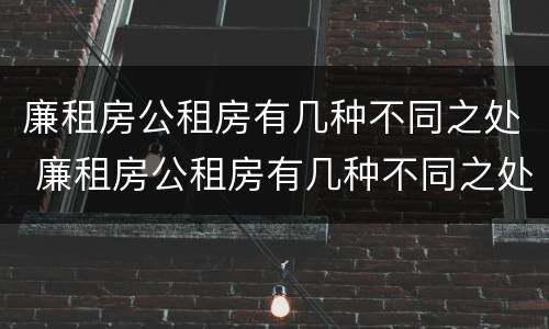 廉租房公租房有几种不同之处 廉租房公租房有几种不同之处吗