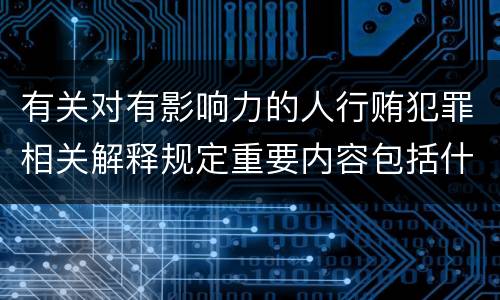 有关对有影响力的人行贿犯罪相关解释规定重要内容包括什么