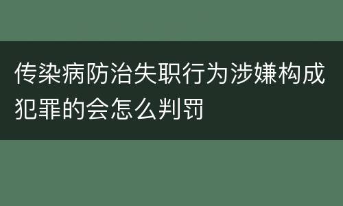 传染病防治失职行为涉嫌构成犯罪的会怎么判罚