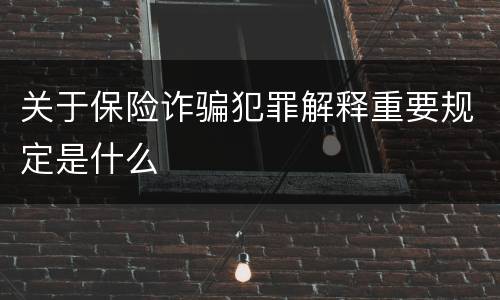 关于保险诈骗犯罪解释重要规定是什么