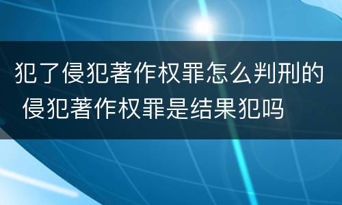 犯了侵犯著作权罪怎么判刑的 侵犯著作权罪是结果犯吗