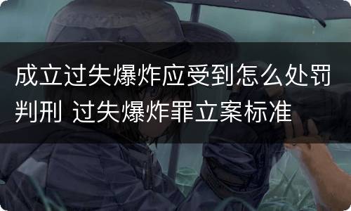 成立过失爆炸应受到怎么处罚判刑 过失爆炸罪立案标准