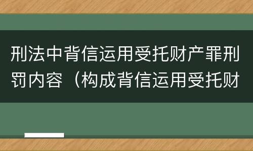 刑法中背信运用受托财产罪刑罚内容（构成背信运用受托财产罪的立案标准是）