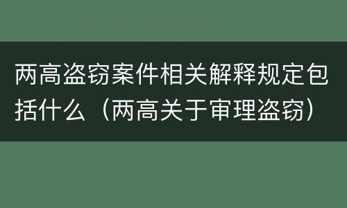 两高盗窃案件相关解释规定包括什么（两高关于审理盗窃）