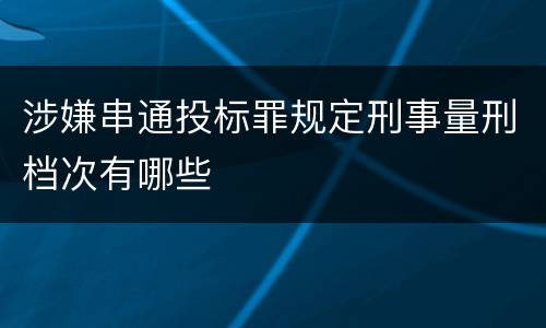涉嫌串通投标罪规定刑事量刑档次有哪些