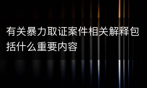 有关暴力取证案件相关解释包括什么重要内容