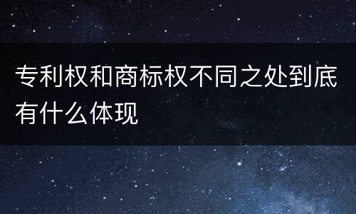 专利权和商标权不同之处到底有什么体现