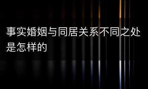 事实婚姻与同居关系不同之处是怎样的