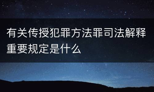 有关传授犯罪方法罪司法解释重要规定是什么