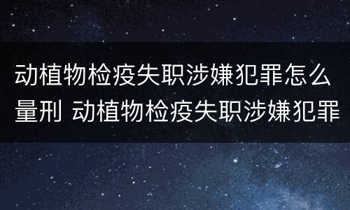 动植物检疫失职涉嫌犯罪怎么量刑 动植物检疫失职涉嫌犯罪怎么量刑的
