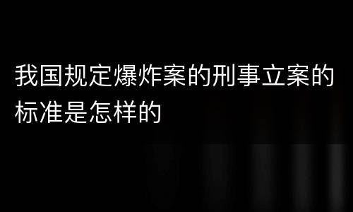 我国规定爆炸案的刑事立案的标准是怎样的