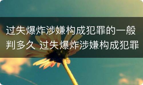 过失爆炸涉嫌构成犯罪的一般判多久 过失爆炸涉嫌构成犯罪的一般判多久呢
