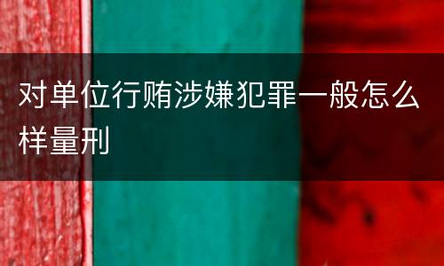 对单位行贿涉嫌犯罪一般怎么样量刑