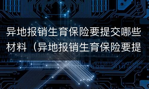 异地报销生育保险要提交哪些材料（异地报销生育保险要提交哪些材料呢）