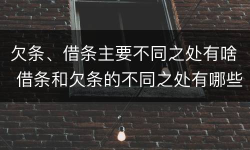 欠条、借条主要不同之处有啥 借条和欠条的不同之处有哪些