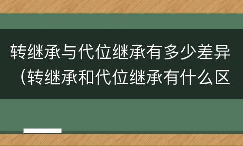 转继承与代位继承有多少差异（转继承和代位继承有什么区别）