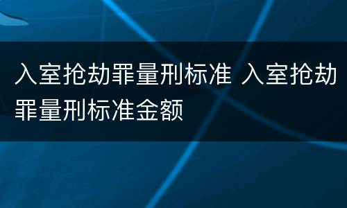 入室抢劫罪量刑标准 入室抢劫罪量刑标准金额