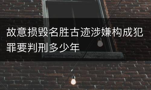 故意损毁名胜古迹涉嫌构成犯罪要判刑多少年