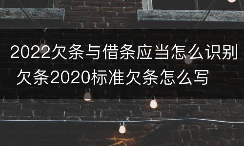 2022欠条与借条应当怎么识别 欠条2020标准欠条怎么写