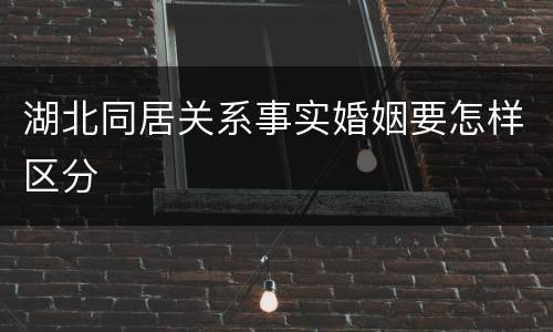湖北同居关系事实婚姻要怎样区分