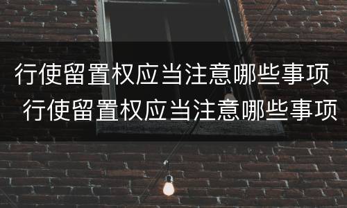 行使留置权应当注意哪些事项 行使留置权应当注意哪些事项呢