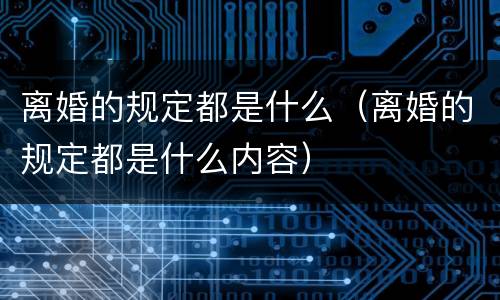 离婚的规定都是什么（离婚的规定都是什么内容）