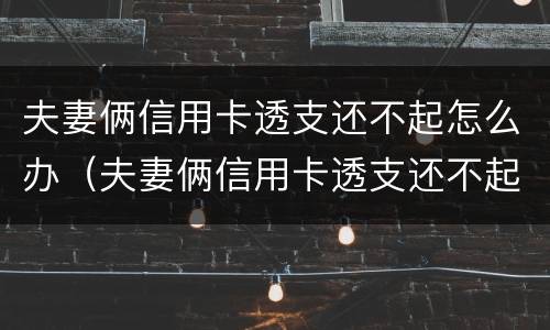 夫妻俩信用卡透支还不起怎么办（夫妻俩信用卡透支还不起怎么办理）