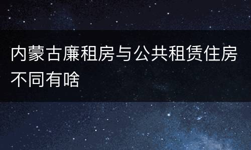 内蒙古廉租房与公共租赁住房不同有啥