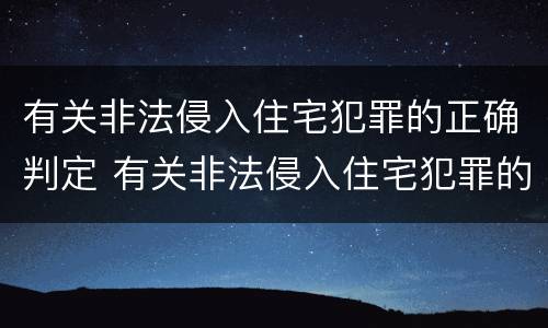 有关非法侵入住宅犯罪的正确判定 有关非法侵入住宅犯罪的正确判定是什么
