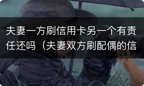夫妻一方刷信用卡另一个有责任还吗（夫妻双方刷配偶的信用卡）