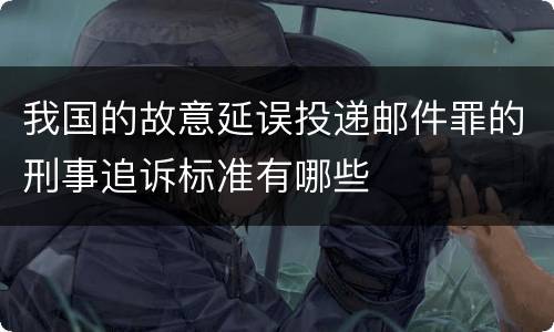 我国的故意延误投递邮件罪的刑事追诉标准有哪些